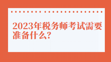 2023年稅務師考試需要準備什么？