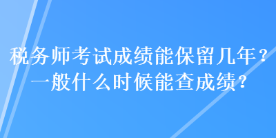 稅務(wù)師考試成績能保留幾年？一般什么時候能查成績？