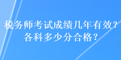 稅務(wù)師考試成績(jī)幾年有效？各科多少分合格？