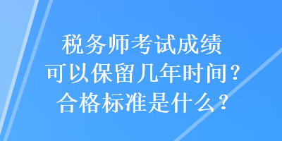 稅務(wù)師考試成績可以保留幾年時間？合格標(biāo)準(zhǔn)是什么？