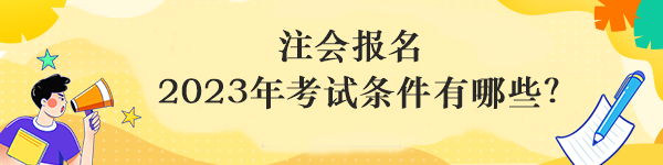 注會報名 2023年考試條件有哪些？