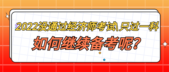 2022年沒通過經(jīng)濟(jì)師考試_只過一科 如何繼續(xù)備考呢？