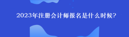 2023年注冊會計師報名是什么時候?