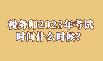 稅務(wù)師2023年考試時(shí)間什么時(shí)候？