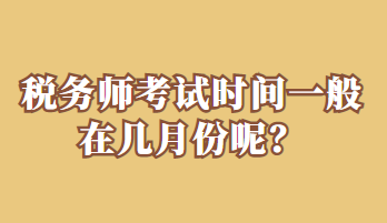 稅務(wù)師考試時(shí)間一般在幾月份呢？