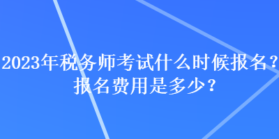 2023年稅務(wù)師考試什么時(shí)候報(bào)名？報(bào)名費(fèi)用是多少？