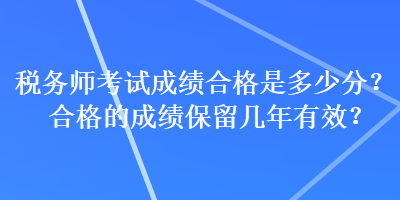 稅務師考試成績合格是多少分？合格的成績保留幾年有效？