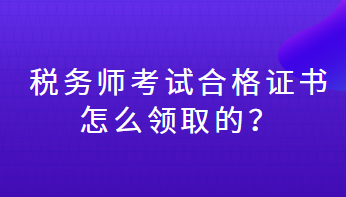 稅務(wù)師考試合格證書怎么領(lǐng)取的？