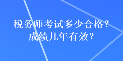 稅務(wù)師考試多少合格？成績(jī)幾年有效？