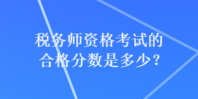 稅務(wù)師資格考試的合格分?jǐn)?shù)是多少？