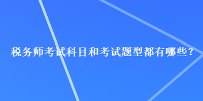 稅務(wù)師考試科目和考試題型都有哪些？