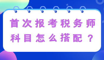 首次報(bào)考稅務(wù)師科目怎么搭配