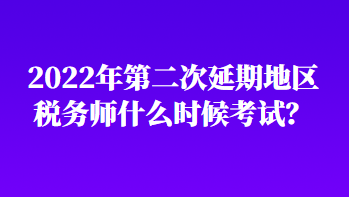 2022年第二次延期地區(qū)稅務(wù)師什么時候考試？