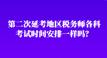 第二次延考地區(qū)稅務師各科考試時間安排一樣嗎？