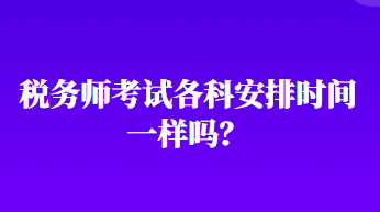 稅務(wù)師考試各科安排時間一樣嗎？