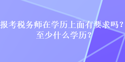 報考稅務(wù)師在學歷上面有要求嗎？至少什么學歷？