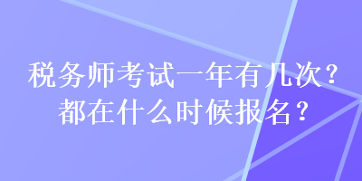 稅務(wù)師考試一年有幾次？都在什么時(shí)候報(bào)名？