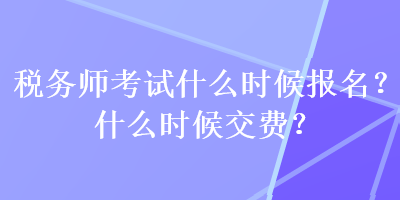 稅務師考試什么時候報名？什么時候交費？