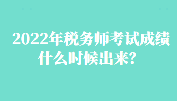 2022年稅務(wù)師考試成績什么時(shí)候出來？