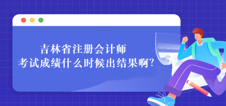 吉林省注冊會計師考試成績什么時候出結(jié)果??？