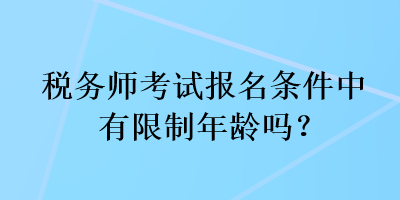 稅務(wù)師考試報(bào)名條件中有限制年齡嗎？