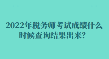 2022年稅務(wù)師考試成績什么時候查詢結(jié)果出來？