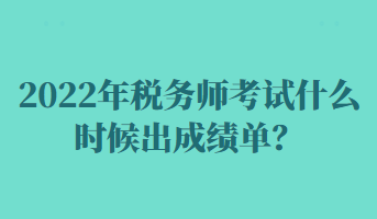 2022年稅務(wù)師考試什么時(shí)候出成績(jī)單？