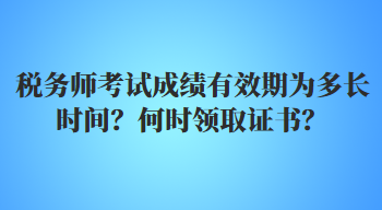 稅務(wù)師考試成績有效期為多長時間？何時領(lǐng)取證書？