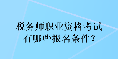 稅務(wù)師職業(yè)資格考試有哪些報(bào)名條件？