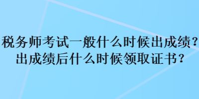 稅務(wù)師考試一般什么時候出成績？出成績后什么時候領(lǐng)取證書？