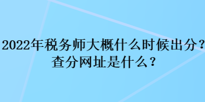 2022年稅務(wù)師大概什么時(shí)候出分？查分網(wǎng)址是什么？