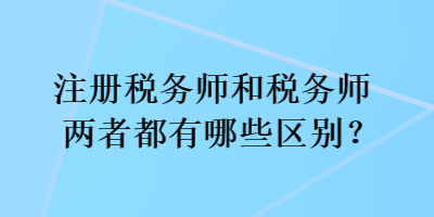 注冊稅務(wù)師和稅務(wù)師兩者都有哪些區(qū)別？