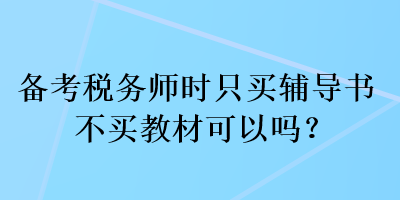 備考稅務(wù)師時只買輔導(dǎo)書不買教材可以嗎？