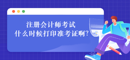 注冊會(huì)計(jì)師考試什么時(shí)候打印準(zhǔn)考證?。咳绾未蛴?？