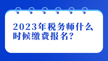 2023年稅務(wù)師什么時(shí)候繳費(fèi)報(bào)名？