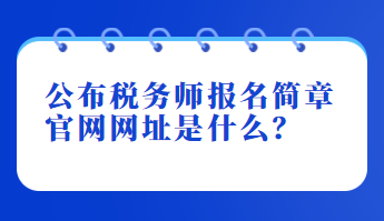 公布稅務(wù)師報(bào)名簡章官網(wǎng)網(wǎng)址是什么？