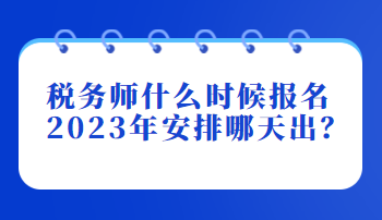 稅務(wù)師什么時候報名2023年安排哪天出？