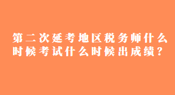 第二次延考地區(qū)稅務(wù)師什么時(shí)候考試什么時(shí)候出成績？