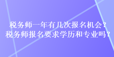 稅務(wù)師一年有幾次報(bào)名機(jī)會(huì)？稅務(wù)師報(bào)名要求學(xué)歷和專業(yè)嗎？