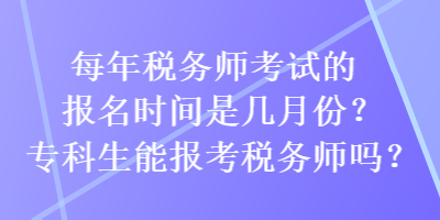 每年稅務(wù)師考試的報(bào)名時(shí)間是幾月份？?？粕軋?bào)考稅務(wù)師嗎？