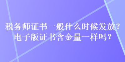 稅務師證書一般什么時候發(fā)放？電子版證書含金量一樣嗎？