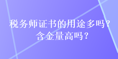 稅務(wù)師證書的用途多嗎？含金量高嗎？