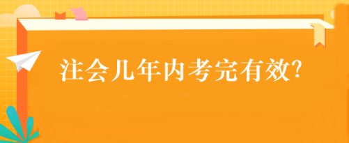 注會幾年內(nèi)考完有效？