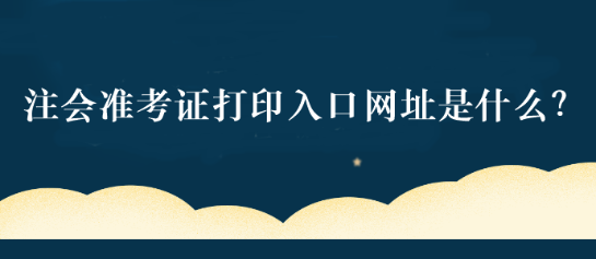 注會準(zhǔn)考證打印入口網(wǎng)址是什么？