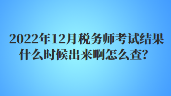 2022年12月稅務(wù)師考試結(jié)果什么時(shí)候出來(lái)啊怎么查？