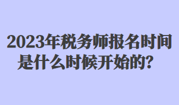 2023年稅務(wù)師報名時間是什么時候開始的？