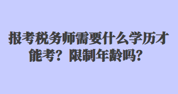 報(bào)考稅務(wù)師需要什么學(xué)歷才能考？限制年齡嗎？