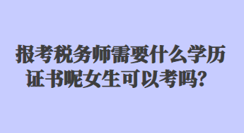 報(bào)考稅務(wù)師需要什么學(xué)歷證書呢女生可以考嗎？