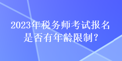 2023年稅務(wù)師考試報(bào)名是否有年齡限制？