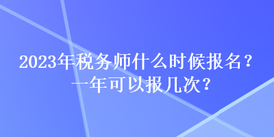 2023年稅務師什么時候報名？一年可以報幾次？